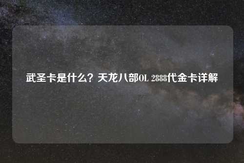 武圣卡是什么？天龙八部OL 2888代金卡详解