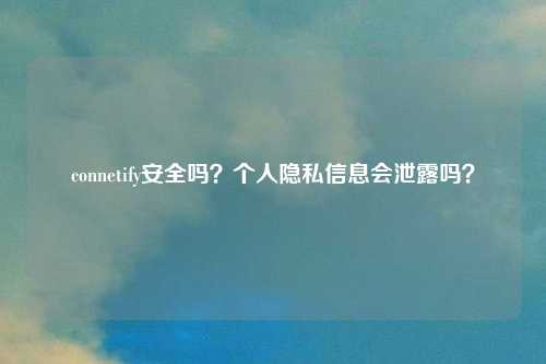 connetify安全吗？个人隐私信息会泄露吗？