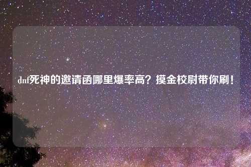 dnf死神的邀请函哪里爆率高？摸金校尉带你刷！