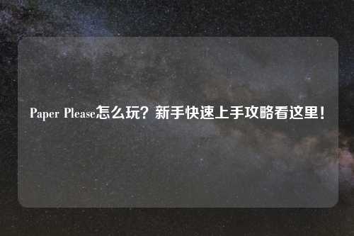 Paper Please怎么玩？新手快速上手攻略看这里！