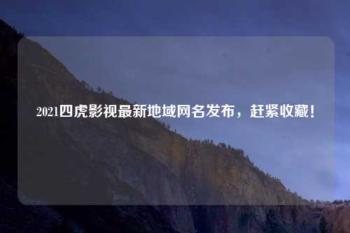 2021四虎影视最新地域网名发布，赶紧收藏！
