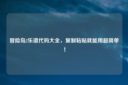 冒险岛2乐谱代码大全，复制粘贴就能用超简单！