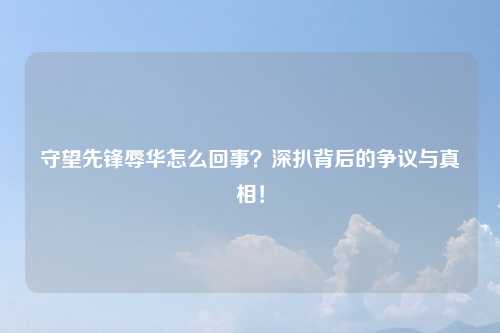 守望先锋辱华怎么回事？深扒背后的争议与真相！