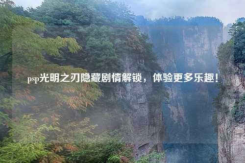psp光明之刃隐藏剧情解锁，体验更多乐趣！