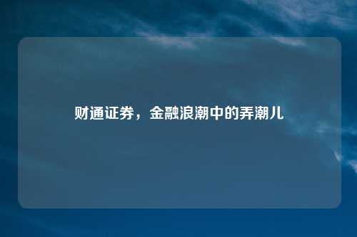 财通证券，金融浪潮中的弄潮儿