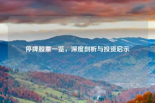 停牌股票一览，深度剖析与投资启示