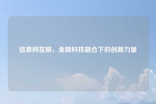 信泰同花顺，金融科技融合下的创新力量