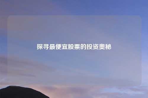 探寻最便宜股票的投资奥秘