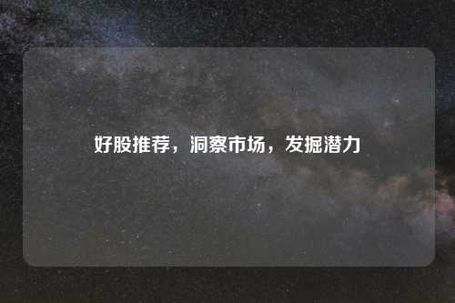 好股推荐，洞察市场，发掘潜力
