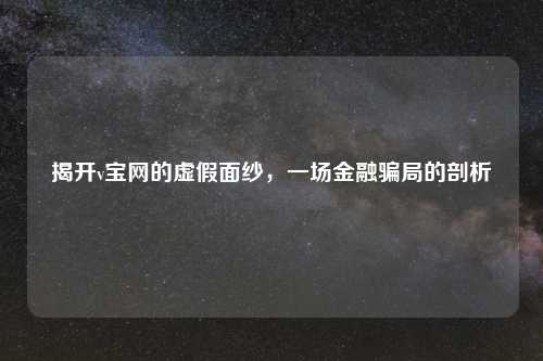 揭开v宝网的虚假面纱，一场金融骗局的剖析