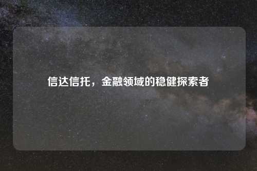 信达信托，金融领域的稳健探索者