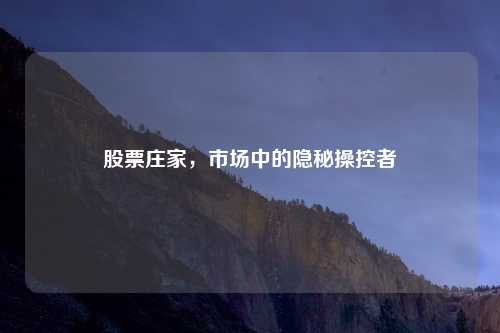 股票庄家，市场中的隐秘操控者