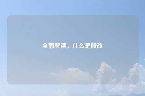 全面解读，什么是股改