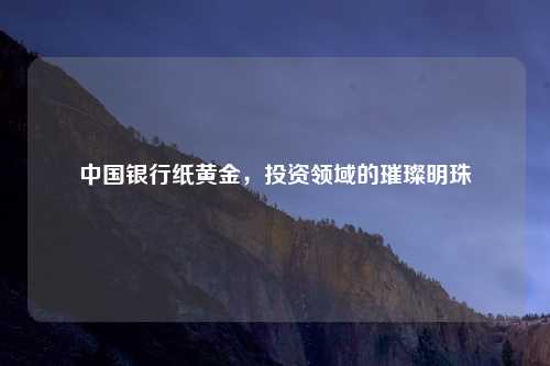 中国银行纸黄金，投资领域的璀璨明珠