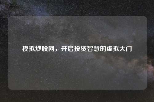模拟炒股网，开启投资智慧的虚拟大门
