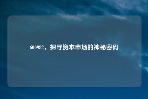 600982，探寻资本市场的神秘密码