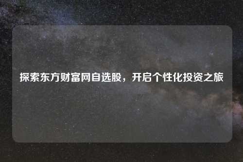 探索东方财富网自选股，开启个性化投资之旅