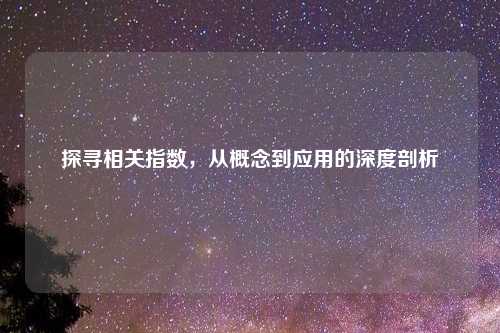 探寻相关指数，从概念到应用的深度剖析