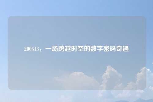 200513，一场跨越时空的数字密码奇遇