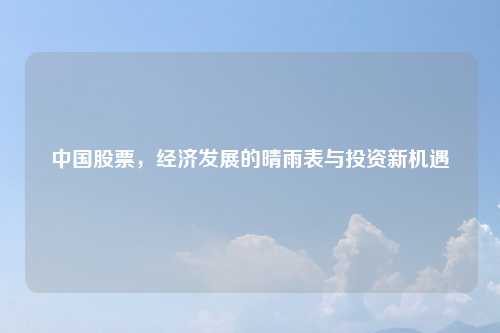 中国股票，经济发展的晴雨表与投资新机遇