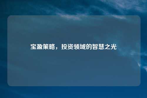 宝盈策略，投资领域的智慧之光