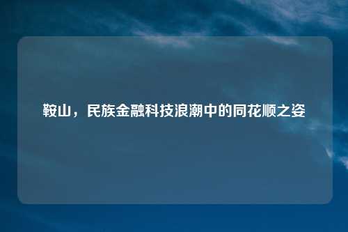 鞍山，民族金融科技浪潮中的同花顺之姿