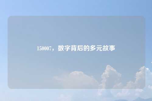 150007，数字背后的多元故事
