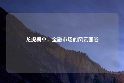 龙虎榜单，金融市场的风云画卷