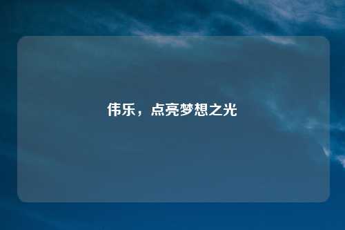 伟乐，点亮梦想之光