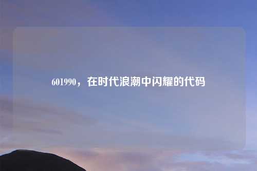 601990，在时代浪潮中闪耀的代码