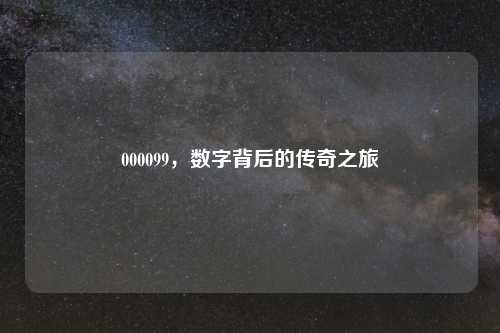 000099，数字背后的传奇之旅