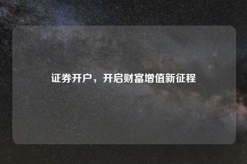 证券开户，开启财富增值新征程