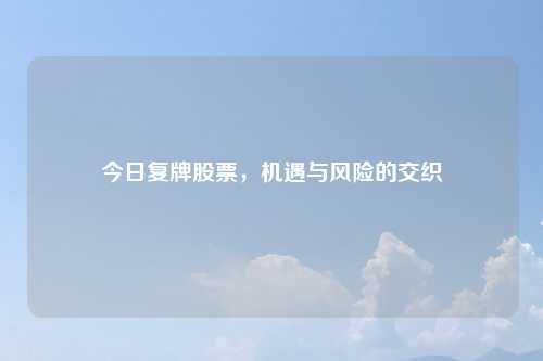 今日复牌股票，机遇与风险的交织