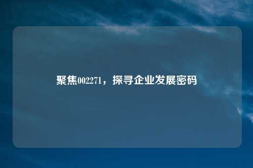 聚焦002271，探寻企业发展密码