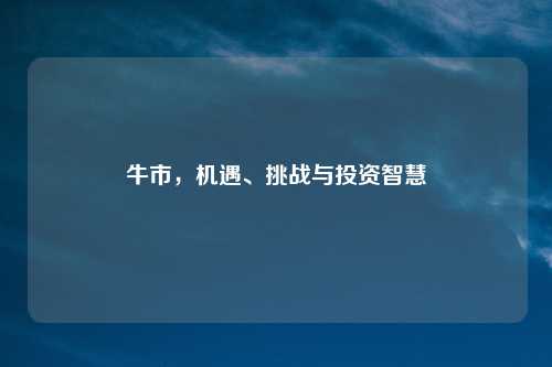 牛市，机遇、挑战与投资智慧