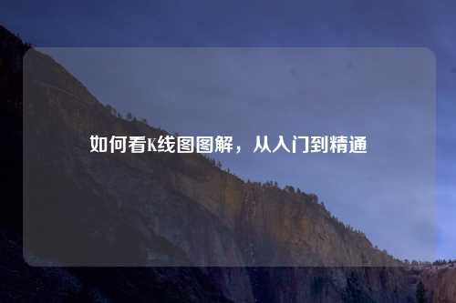 如何看K线图图解，从入门到精通