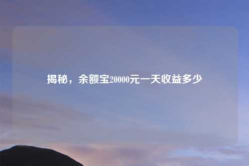 揭秘，余额宝20000元一天收益多少