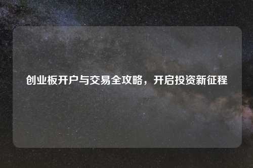 创业板开户与交易全攻略，开启投资新征程