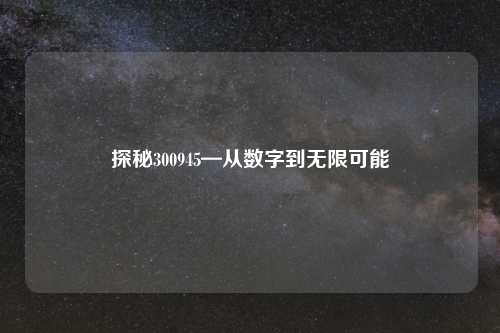 探秘300945—从数字到无限可能
