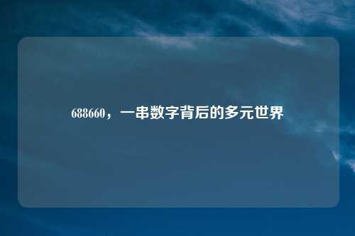 688660，一串数字背后的多元世界