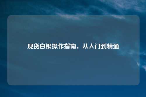 现货白银操作指南，从入门到精通