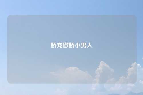 娇宠傲娇小男人