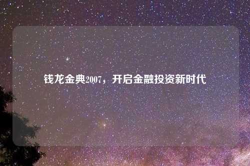 钱龙金典2007，开启金融投资新时代