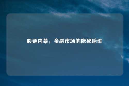 股票内幕，金融市场的隐秘暗礁