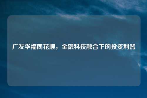 广发华福同花顺，金融科技融合下的投资利器