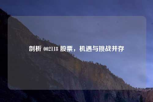 剖析 002118 股票，机遇与挑战并存