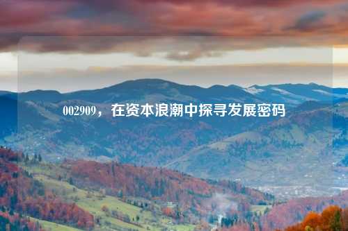 002909，在资本浪潮中探寻发展密码