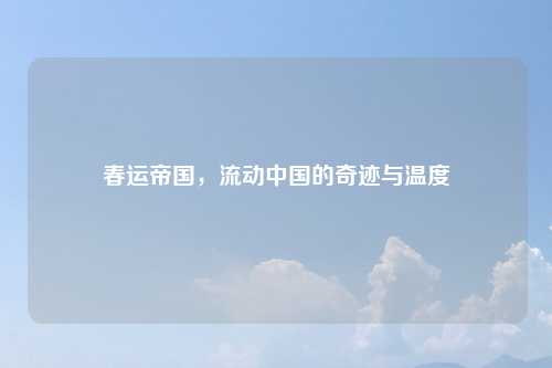 春运帝国，流动中国的奇迹与温度