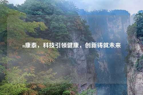 n康泰，科技引领健康，创新铸就未来