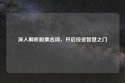 深入解析股票名词，开启投资智慧之门